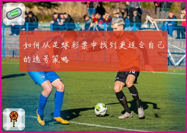 如何从足球彩票中找到更适合自己的选号策略