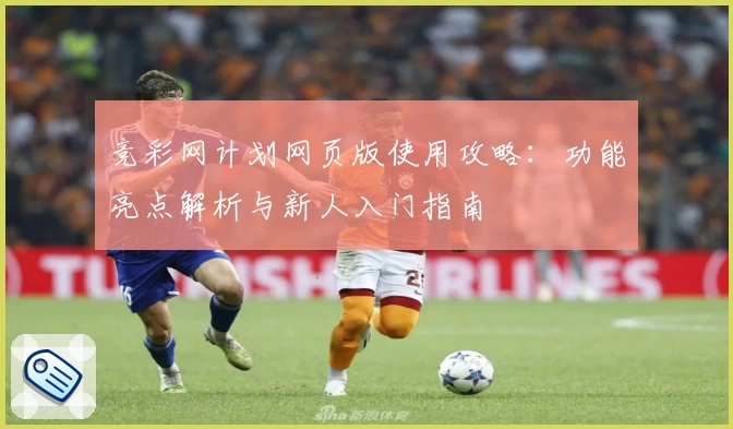 竞彩网计划网页版使用攻略：功能亮点解析与新人入门指南
