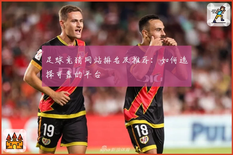 足球竞猜网站排名及推荐:如何选择可靠的平台