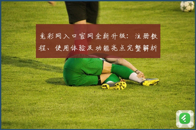 竞彩网入口官网全新升级：注册教程、使用体验及功能亮点完整解析