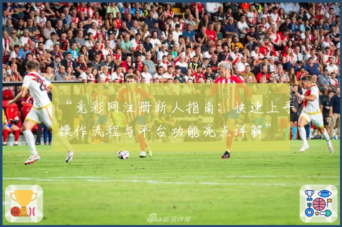 “竞彩网注册新人指南:快速上手操作流程与平台功能亮点详解”