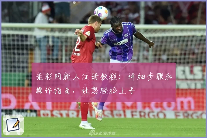 竞彩网新人注册教程:详细步骤和操作指南,让您轻松上手