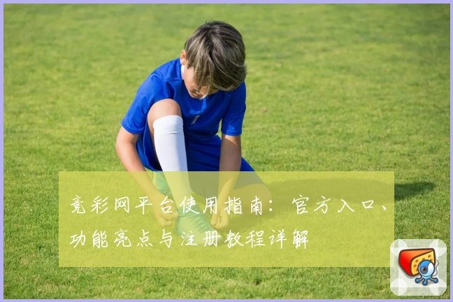 竞彩网平台使用指南：官方入口、功能亮点与注册教程详解