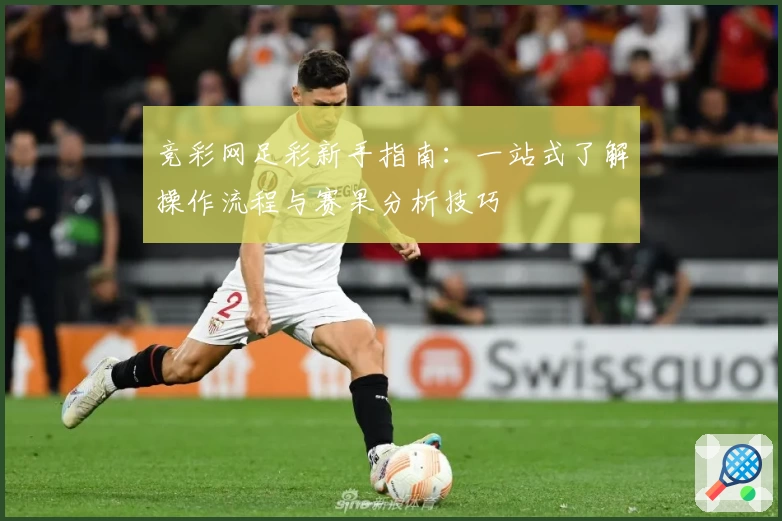 竞彩网足彩新手指南：一站式了解操作流程与赛果分析技巧