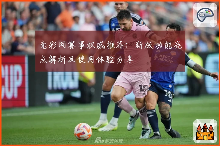 竞彩网赛事权威推荐：新版功能亮点解析及使用体验分享