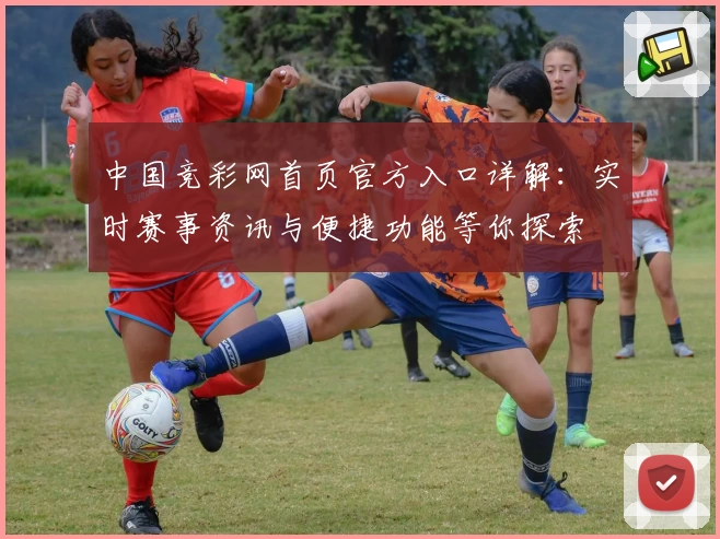 中国竞彩网首页官方入口详解：实时赛事资讯与便捷功能等你探索