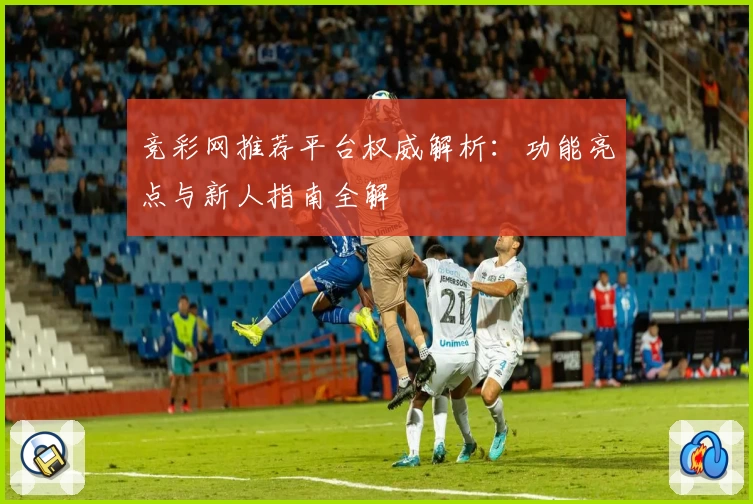 竞彩网推荐平台权威解析：功能亮点与新人指南全解