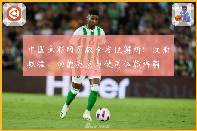 中国竞彩网页版全方位解析：注册教程、功能亮点与使用体验详解