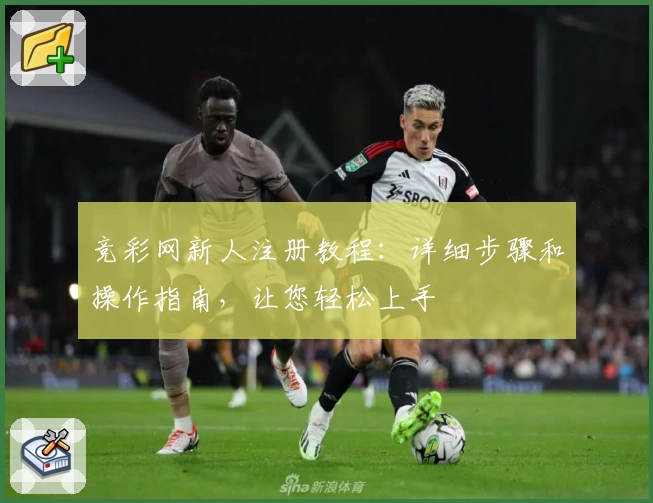 竞彩网新人注册教程:详细步骤和操作指南,让您轻松上手