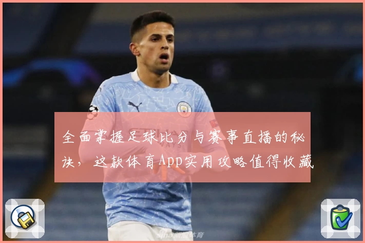 全面掌握足球比分与赛事直播的秘诀，这款体育App实用攻略值得收藏