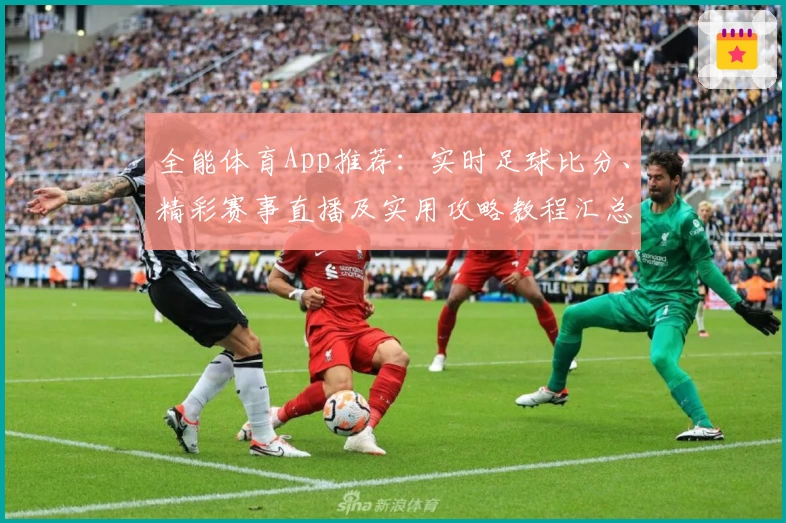 全能体育App推荐:实时足球比分、精彩赛事直播及实用攻略教程汇总
