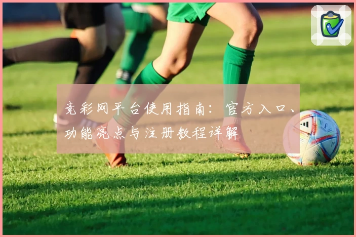 竞彩网平台使用指南：官方入口、功能亮点与注册教程详解