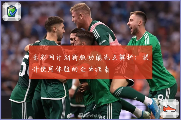 竞彩网计划新版功能亮点解析：提升使用体验的全面指南