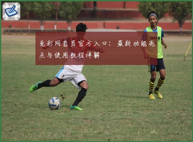 竞彩网首页官方入口：最新功能亮点与使用教程详解