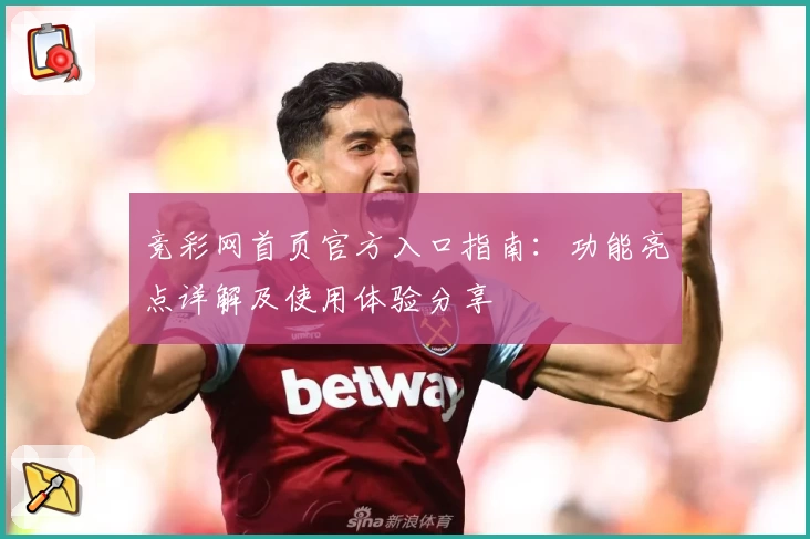 竞彩网首页官方入口指南:功能亮点详解及使用体验分享