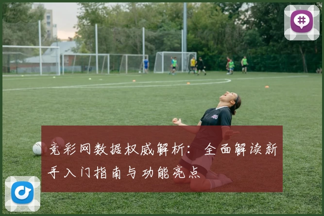 竞彩网数据权威解析：全面解读新手入门指南与功能亮点