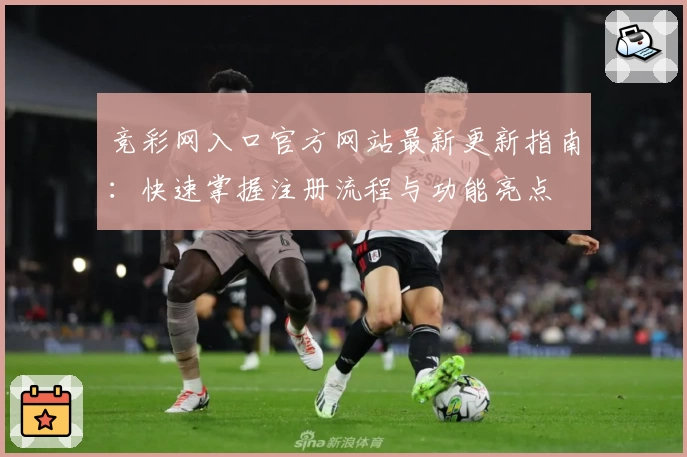 竞彩网入口官方网站最新更新指南：快速掌握注册流程与功能亮点