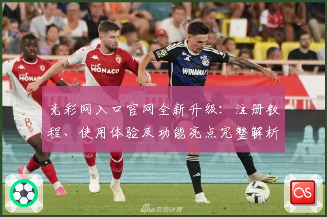 竞彩网入口官网全新升级：注册教程、使用体验及功能亮点完整解析