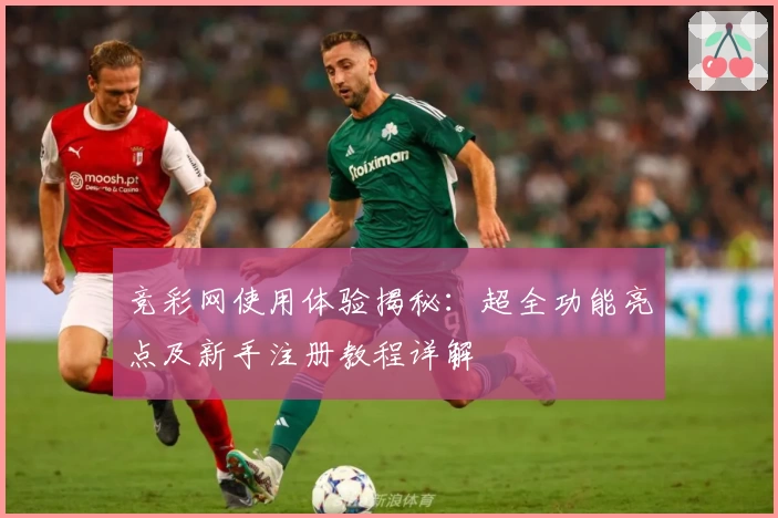 竞彩网使用体验揭秘:超全功能亮点及新手注册教程详解