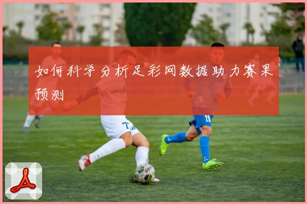 如何科学分析足彩网数据助力赛果预测