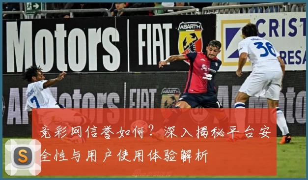 竞彩网信誉如何？深入揭秘平台安全性与用户使用体验解析