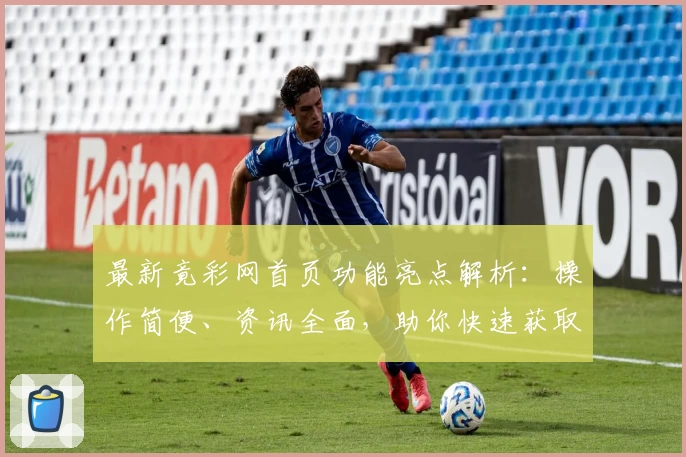 最新竟彩网首页功能亮点解析:操作简便、资讯全面,助你快速获取赛事动态