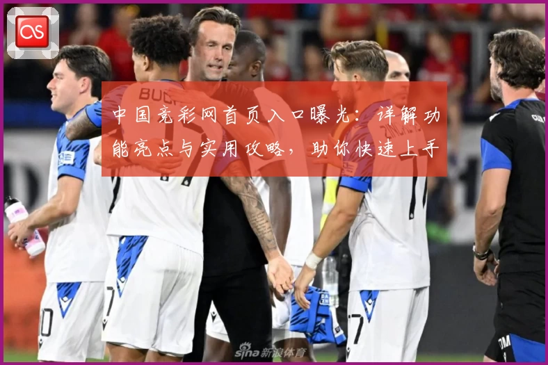 中国竞彩网首页入口曝光：详解功能亮点与实用攻略，助你快速上手体验