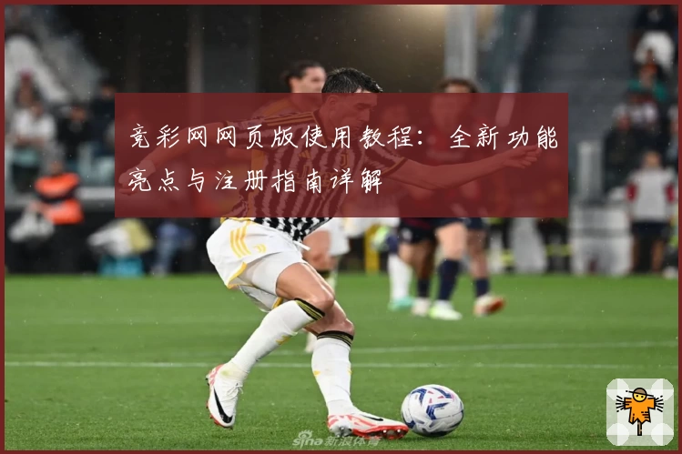 竞彩网网页版使用教程：全新功能亮点与注册指南详解