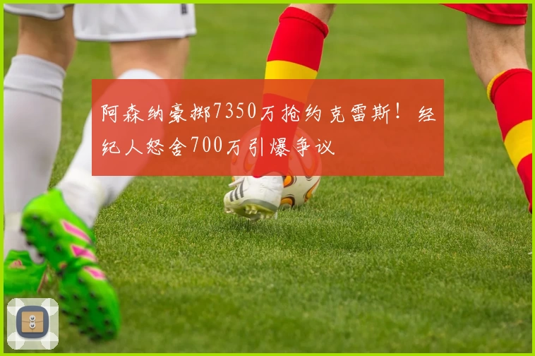 阿森纳豪掷7350万抢约克雷斯！经纪人怒舍700万引爆争议