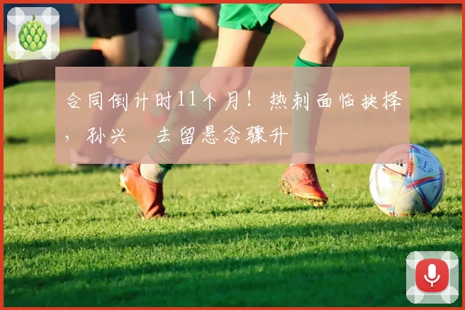 合同倒计时11个月!热刺面临抉择,孙兴慜去留悬念骤升