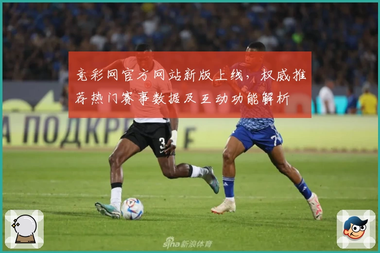 竞彩网官方网站新版上线，权威推荐热门赛事数据及互动功能解析