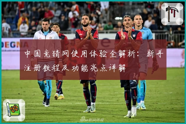 中国竞猜网使用体验全解析：新手注册教程及功能亮点详解