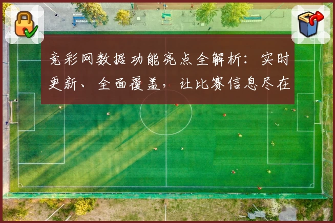 竞彩网数据功能亮点全解析：实时更新、全面覆盖，让比赛信息尽在掌握