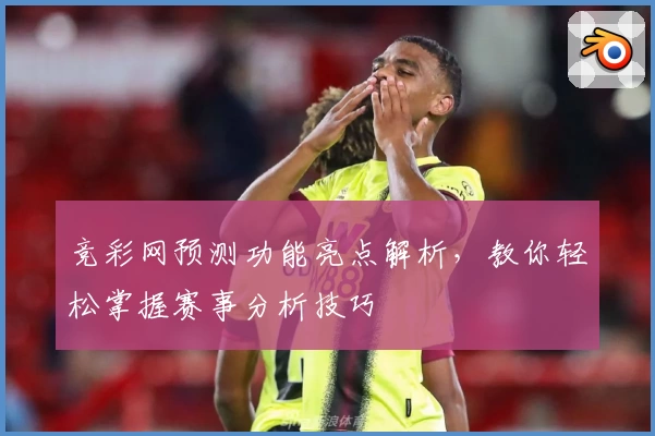 竞彩网预测功能亮点解析，教你轻松掌握赛事分析技巧