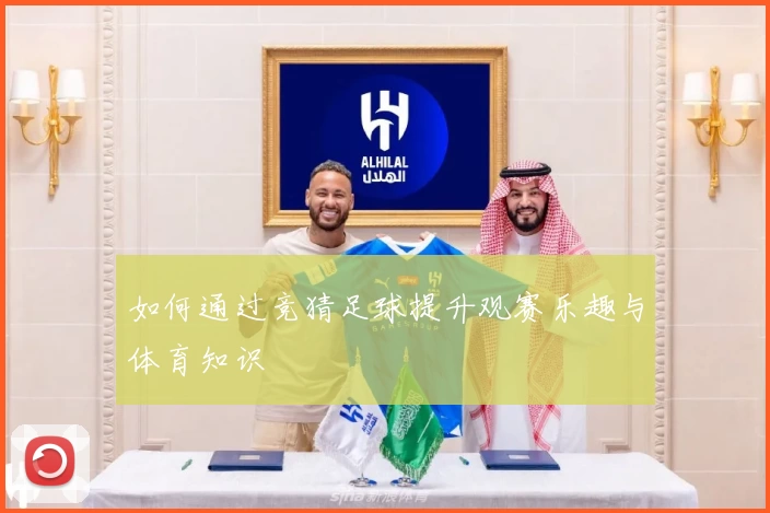 如何通过竞猜足球提升观赛乐趣与体育知识