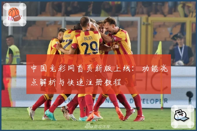 中国竞彩网首页新版上线：功能亮点解析与快速注册教程