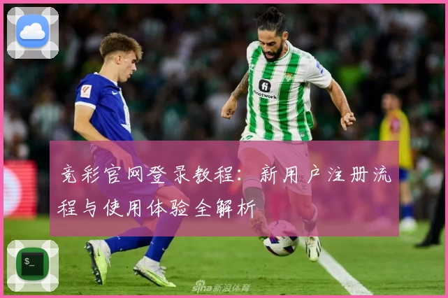 竞彩官网登录教程:新用户注册流程与使用体验全解析