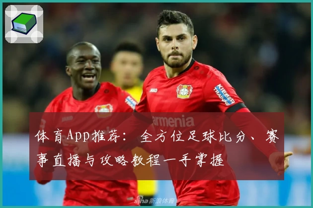 体育App推荐:全方位足球比分、赛事直播与攻略教程一手掌握