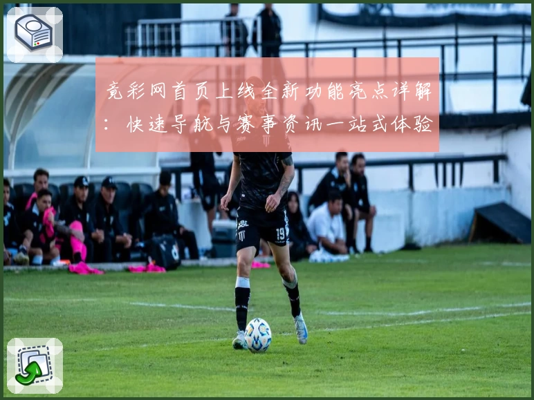 竟彩网首页上线全新功能亮点详解：快速导航与赛事资讯一站式体验