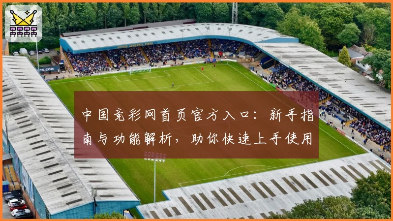 中国竞彩网首页官方入口:新手指南与功能解析,助你快速上手使用体验