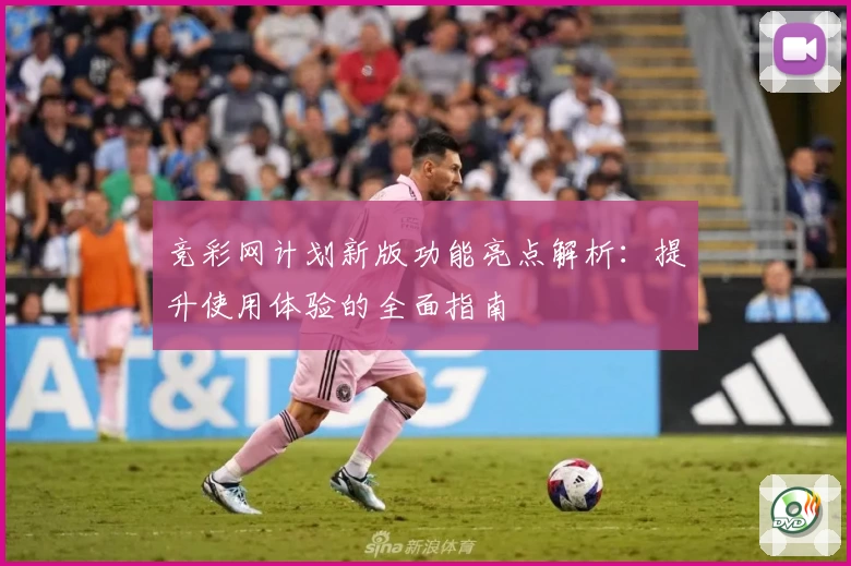 竞彩网计划新版功能亮点解析：提升使用体验的全面指南