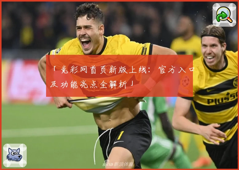 「竟彩网首页新版上线：官方入口及功能亮点全解析」