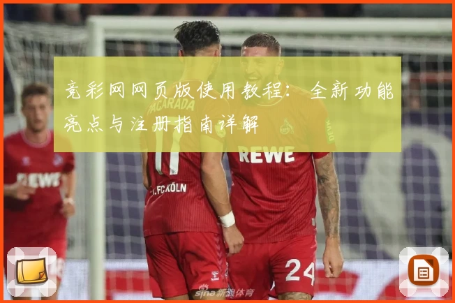 竞彩网网页版使用教程：全新功能亮点与注册指南详解