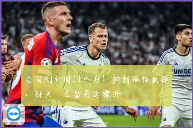 合同倒计时11个月！热刺面临抉择，孙兴慜去留悬念骤升