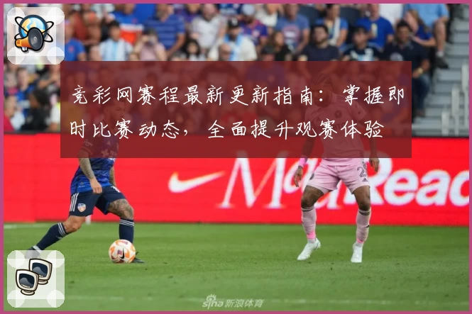竞彩网赛程最新更新指南：掌握即时比赛动态，全面提升观赛体验