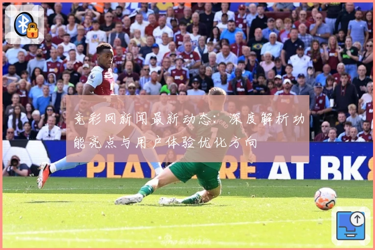 竞彩网新闻最新动态：深度解析功能亮点与用户体验优化方向