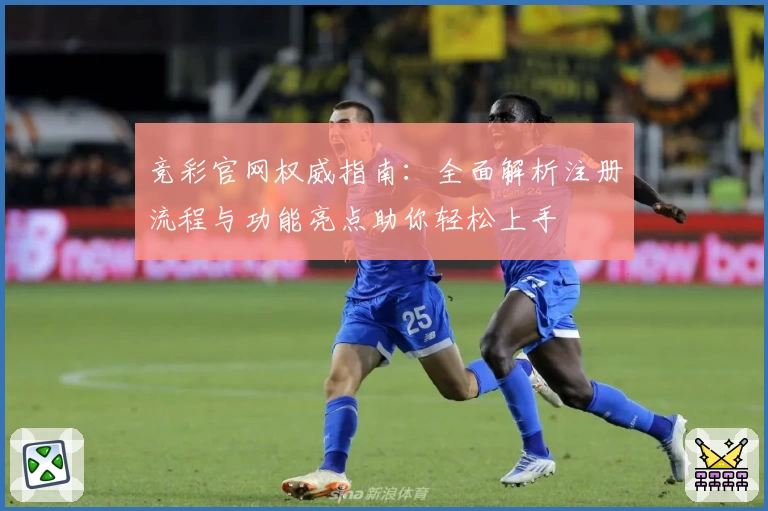 竞彩官网权威指南：全面解析注册流程与功能亮点助你轻松上手