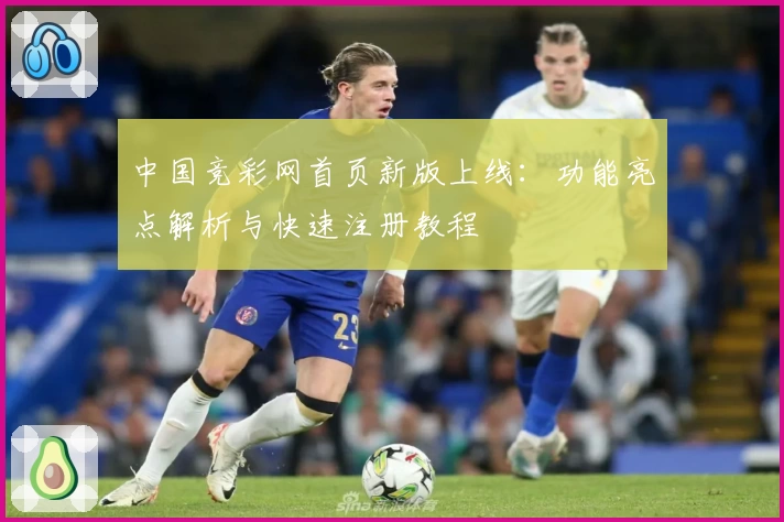 中国竞彩网首页新版上线：功能亮点解析与快速注册教程