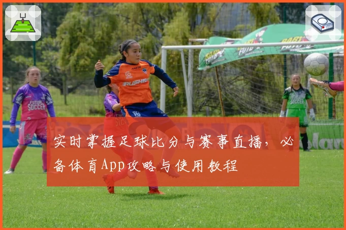 实时掌握足球比分与赛事直播,必备体育App攻略与使用教程