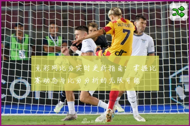 竞彩网比分实时更新指南：掌握比赛动态与比分分析的无限可能